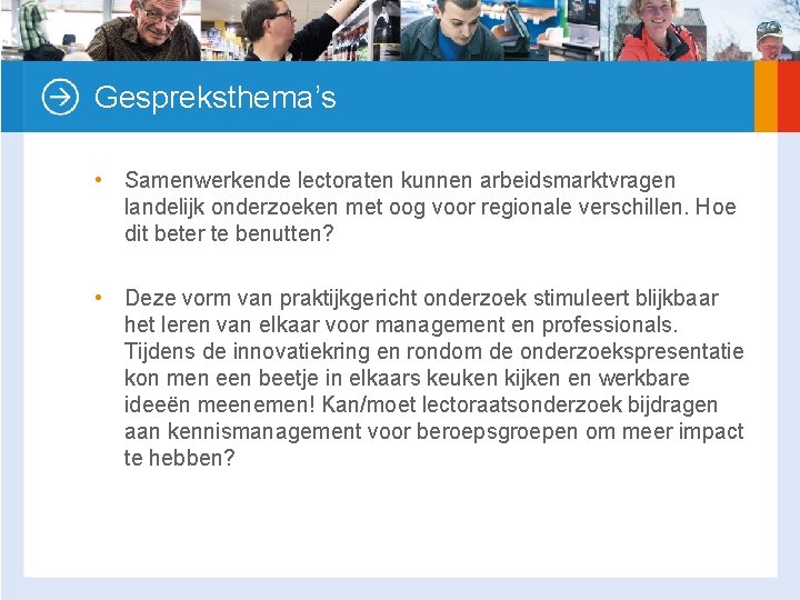 Gespreksthema’s • Samenwerkende lectoraten kunnen arbeidsmarktvragen landelijk onderzoeken met oog voor regionale verschillen. Hoe