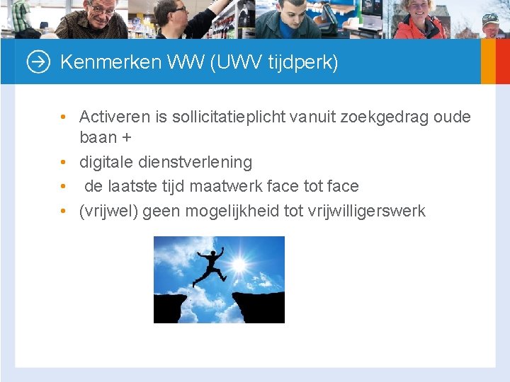 Kenmerken WW (UWV tijdperk) • Activeren is sollicitatieplicht vanuit zoekgedrag oude baan + •