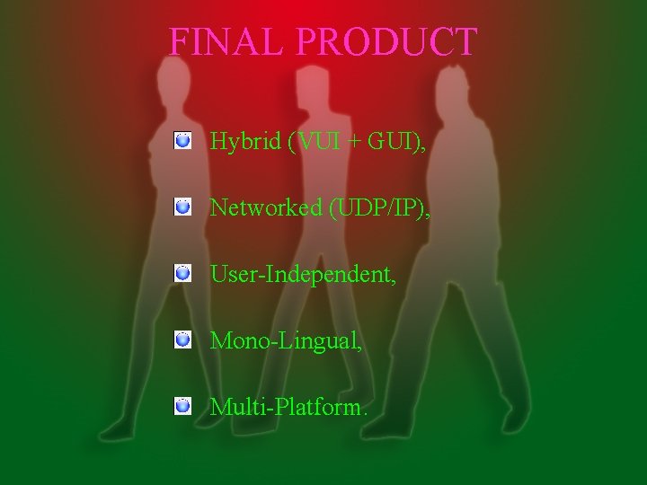 FINAL PRODUCT Hybrid (VUI + GUI), Networked (UDP/IP), User-Independent, Mono-Lingual, Multi-Platform. 