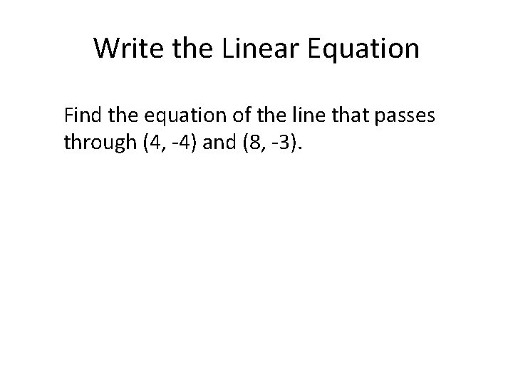 Write the Linear Equation Find the equation of the line that passes through (4,