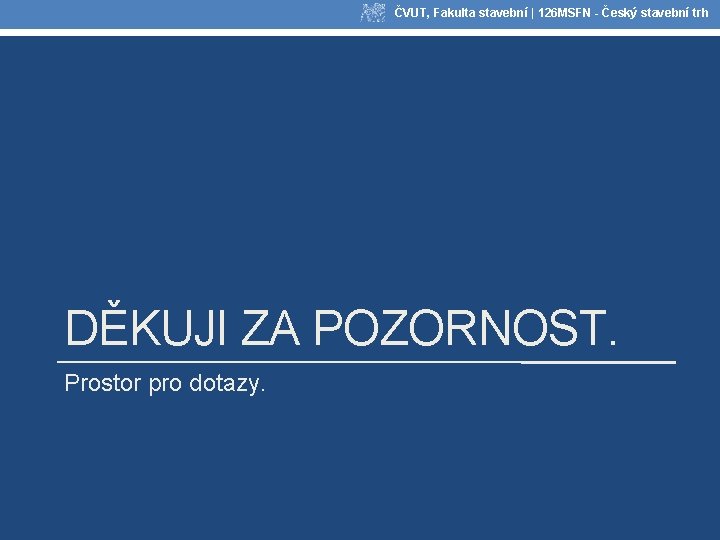 ČVUT, Fakulta stavební | 126 MSFN - Český stavební trh DĚKUJI ZA POZORNOST. Prostor