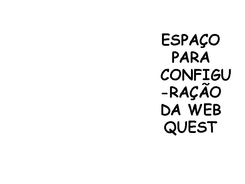 ESPAÇO PARA CONFIGU -RAÇÃO DA WEB QUEST 