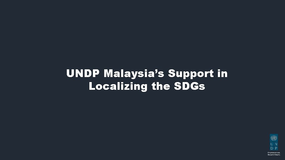 UNDP Malaysia’s Support in Localizing the SDGs Empowered lives. Resilient Nations. 