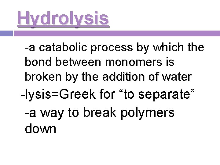 Hydrolysis -a catabolic process by which the bond between monomers is broken by the