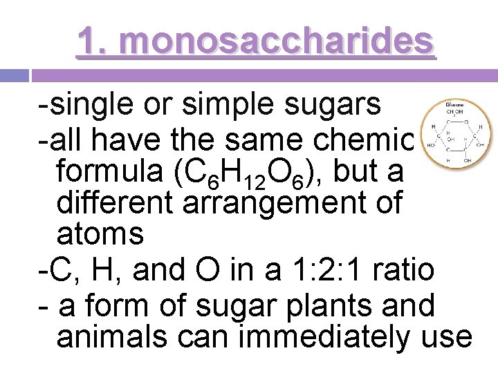 1. monosaccharides -single or simple sugars -all have the same chemical formula (C 6