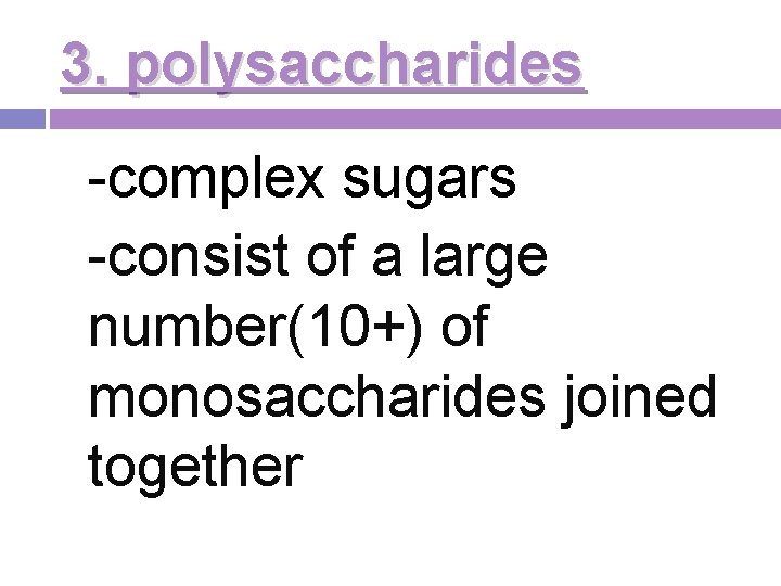 3. polysaccharides -complex sugars -consist of a large number(10+) of monosaccharides joined together 3. polysaccharides -complex sugars -consist of a large number(10+) of monosaccharides joined together