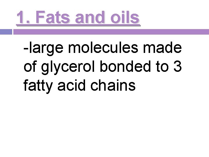 1. Fats and oils -large molecules made of glycerol bonded to 3 fatty acid