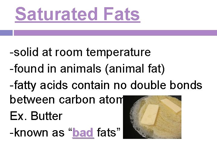 Saturated Fats -solid at room temperature -found in animals (animal fat) -fatty acids contain