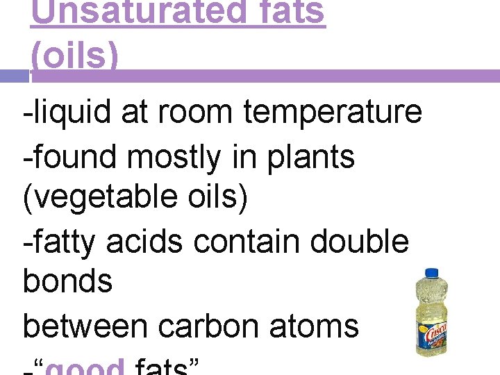 Unsaturated fats (oils) -liquid at room temperature -found mostly in plants (vegetable oils) -fatty