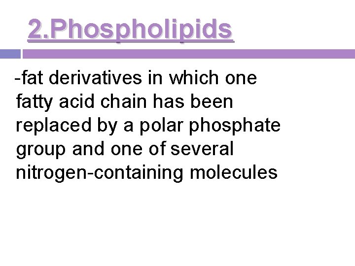 2. Phospholipids -fat derivatives in which one fatty acid chain has been replaced by