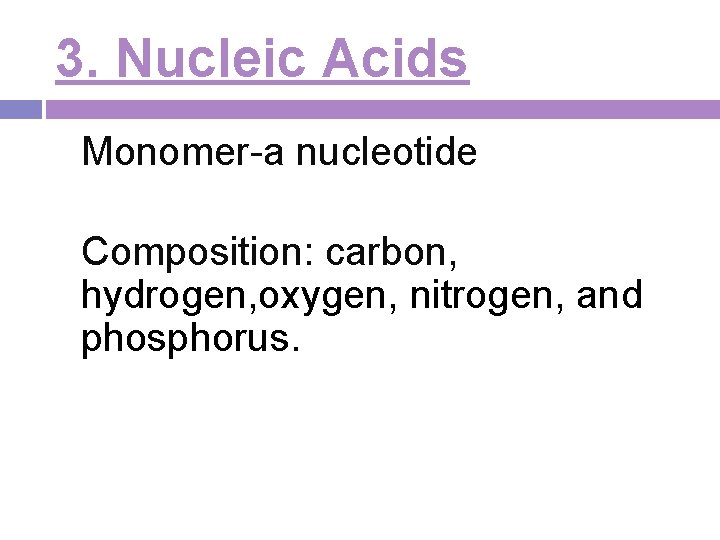 3. Nucleic Acids Monomer-a nucleotide Composition: carbon, hydrogen, oxygen, nitrogen, and phosphorus. 