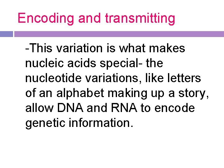 Encoding and transmitting -This variation is what makes nucleic acids special- the nucleotide variations,