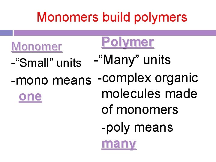 Monomers build polymers Polymer Monomer -“Small” units -“Many” units -mono means -complex organic molecules Monomers build polymers Polymer Monomer -“Small” units -“Many” units -mono means -complex organic molecules