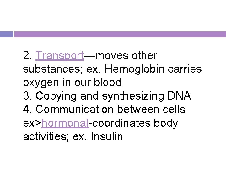 2. Transport—moves other substances; ex. Hemoglobin carries oxygen in our blood 3. Copying and