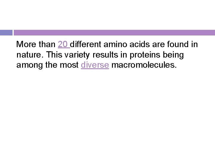 More than 20 different amino acids are found in nature. This variety results in