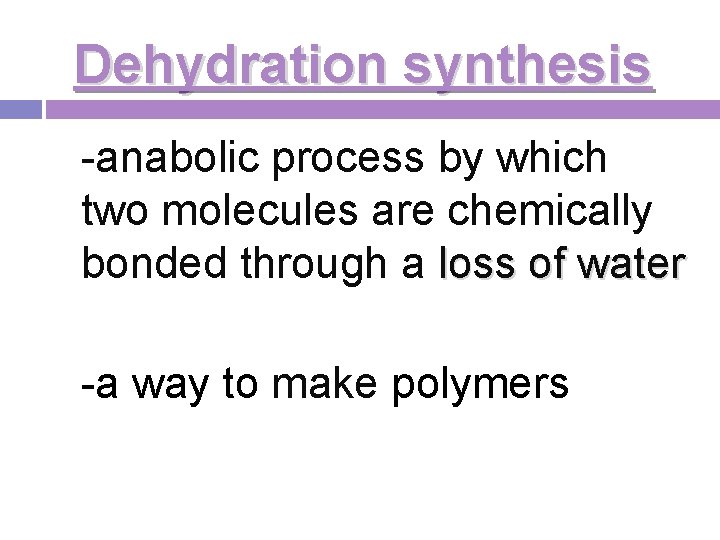 Dehydration synthesis -anabolic process by which two molecules are chemically bonded through a loss