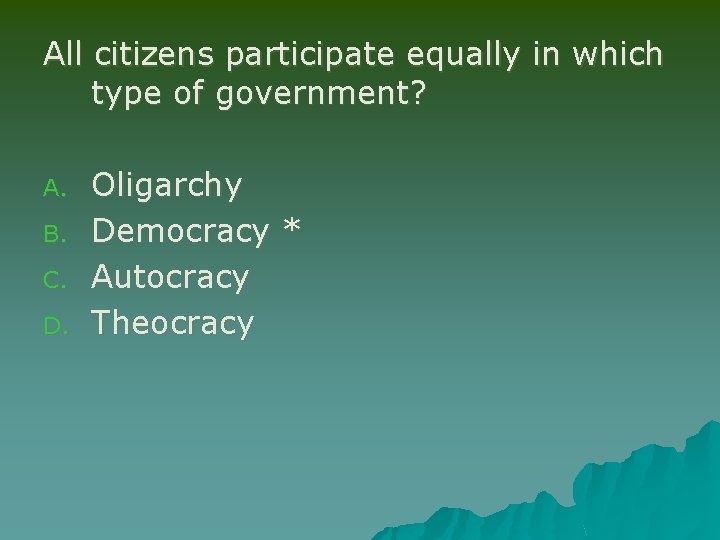 All citizens participate equally in which type of government? A. B. C. D. Oligarchy