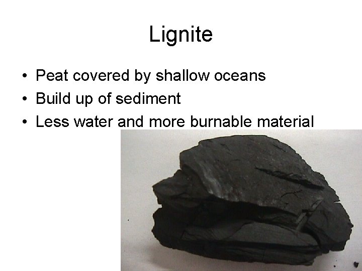 Lignite • Peat covered by shallow oceans • Build up of sediment • Less
