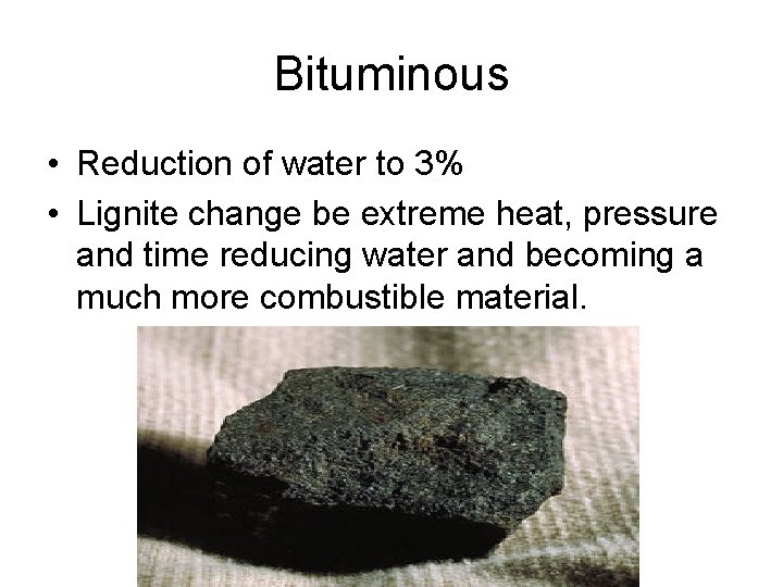 Bituminous • Reduction of water to 3% • Lignite change be extreme heat, pressure