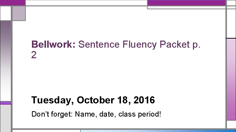 Bellwork: Sentence Fluency Packet p. 2 Tuesday, October 18, 2016 Don’t forget: Name, date,