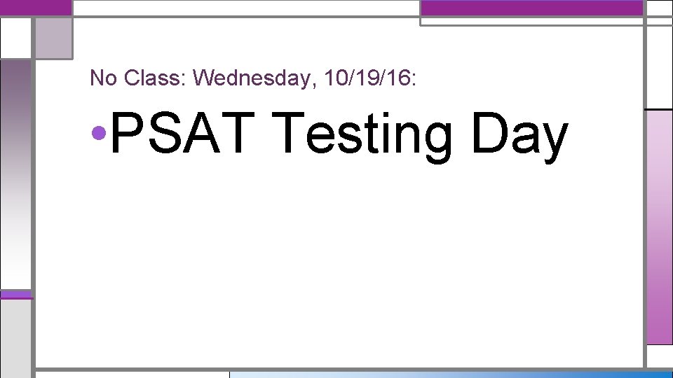 No Class: Wednesday, 10/19/16: • PSAT Testing Day 