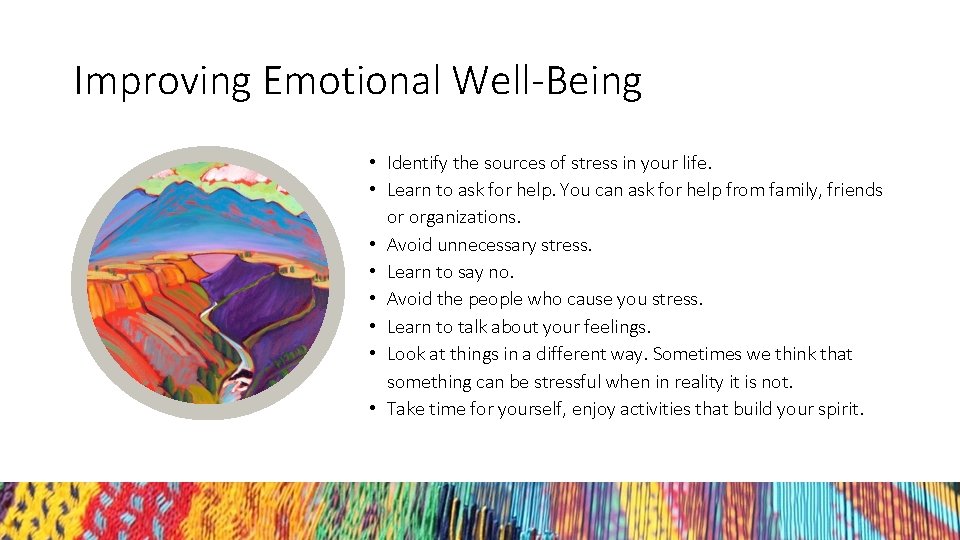 Improving Emotional Well-Being • Identify the sources of stress in your life. • Learn