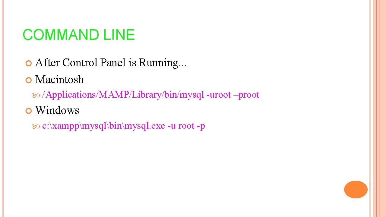 COMMAND LINE After Control Panel is Running. . . Macintosh /Applications/MAMP/Library/bin/mysql Windows c: xamppmysqlbinmysql.