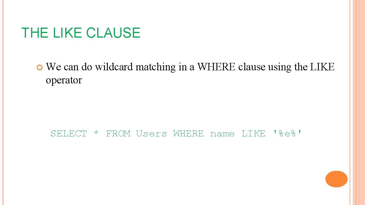 THE LIKE CLAUSE We can do wildcard matching in a WHERE clause using the THE LIKE CLAUSE We can do wildcard matching in a WHERE clause using the
