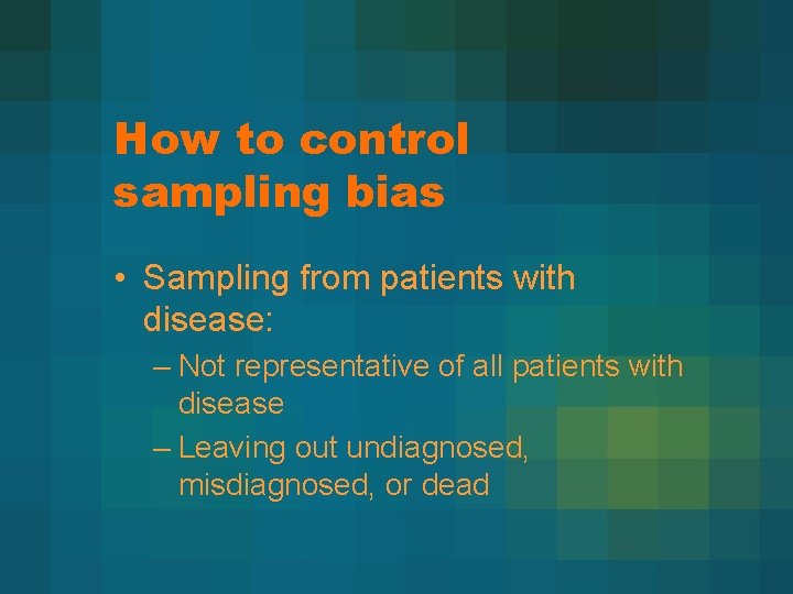 How to control sampling bias • Sampling from patients with disease: – Not representative