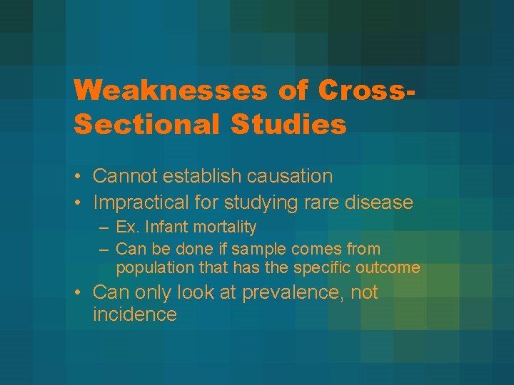 Weaknesses of Cross. Sectional Studies • Cannot establish causation • Impractical for studying rare