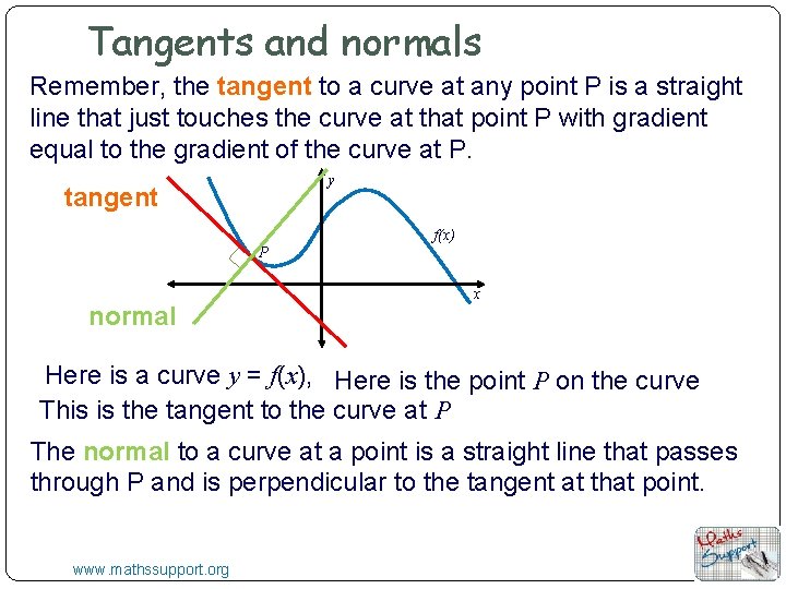 Tangents and normals Remember, the tangent to a curve at any point P is