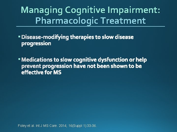 Managing Cognitive Impairment: Pharmacologic Treatment § Disease-modifying therapies to slow disease progression § Medications