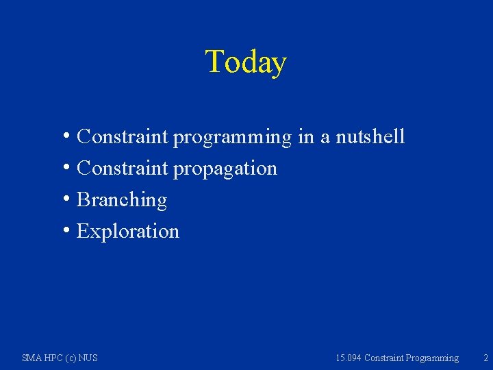 Today h Constraint programming in a nutshell h Constraint propagation h Branching h Exploration