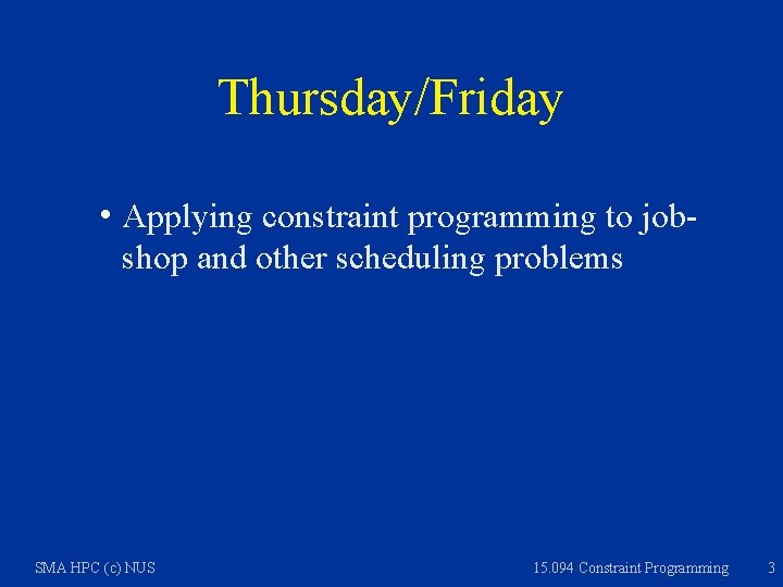 Thursday/Friday h Applying constraint programming to jobshop and other scheduling problems SMA HPC (c)