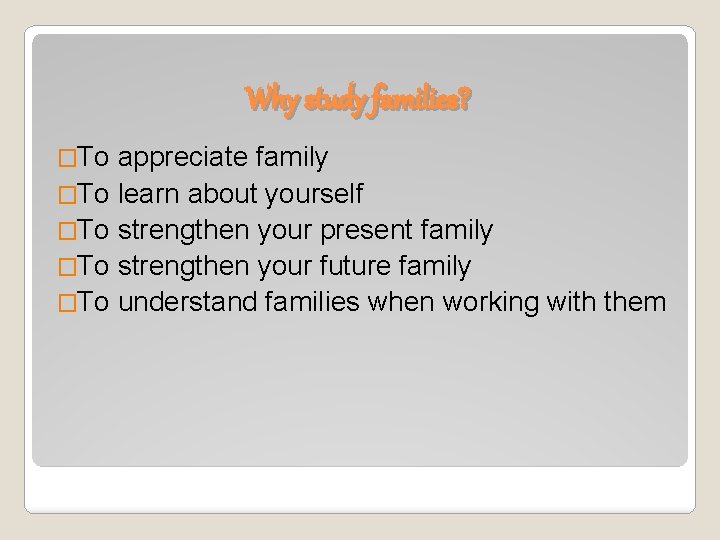 Why study families? �To appreciate family �To learn about yourself �To strengthen your present