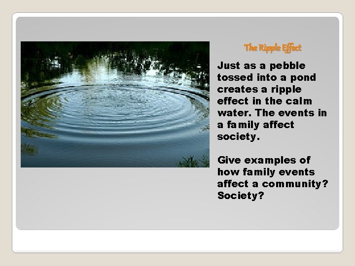 The Ripple Effect Just as a pebble tossed into a pond creates a ripple