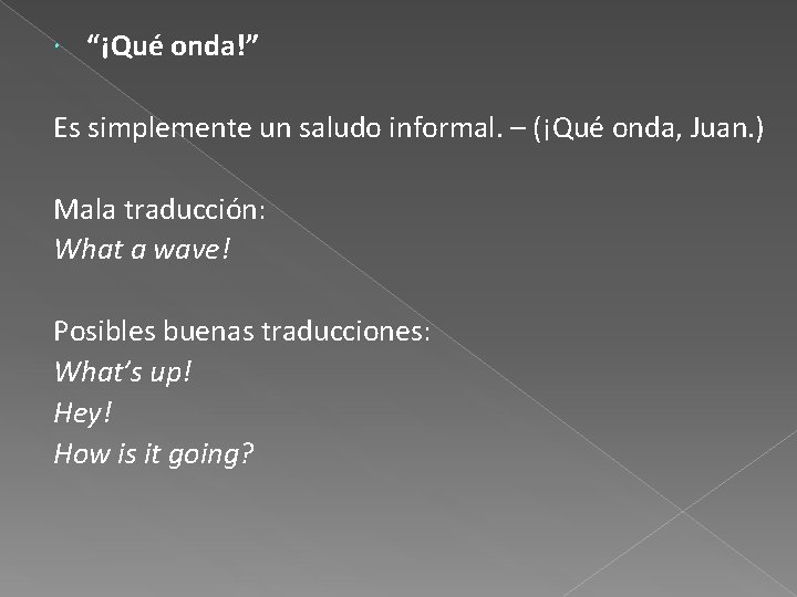  “¡Qué onda!” Es simplemente un saludo informal. – (¡Qué onda, Juan. ) Mala