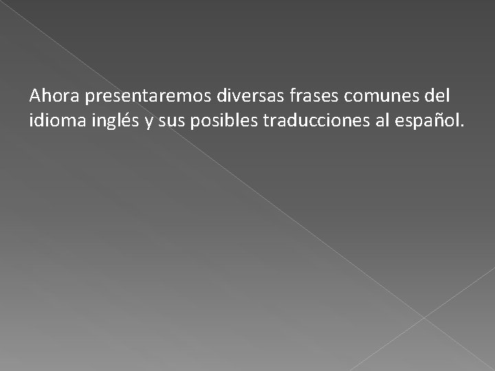 Ahora presentaremos diversas frases comunes del idioma inglés y sus posibles traducciones al español.