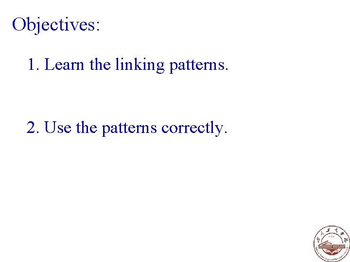 Objectives: 1. Learn the linking patterns. 2. Use the patterns correctly. Objectives: 1. Learn the linking patterns. 2. Use the patterns correctly.