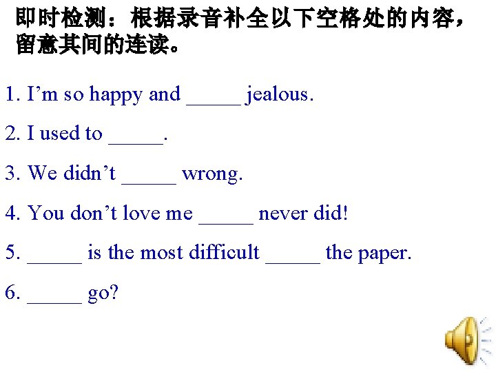 即时检测:根据录音补全以下空格处的内容, 留意其间的连读。 1. I’m so happy and _____ jealous. 2. I used to _____. 即时检测:根据录音补全以下空格处的内容, 留意其间的连读。 1. I’m so happy and _____ jealous. 2. I used to _____.