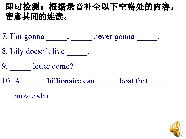 即时检测:根据录音补全以下空格处的内容, 留意其间的连读。 7. I’m gonna _____, _____ never gonna _____. 8. Lily doesn’t live 即时检测:根据录音补全以下空格处的内容, 留意其间的连读。 7. I’m gonna _____, _____ never gonna _____. 8. Lily doesn’t live