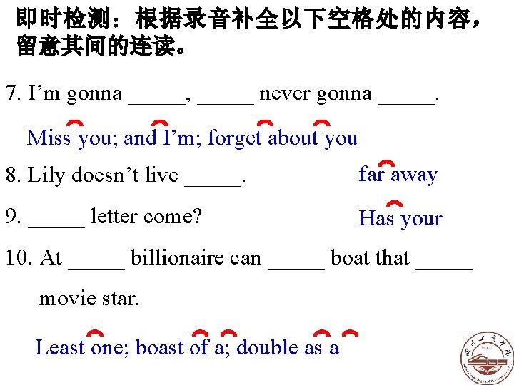 即时检测:根据录音补全以下空格处的内容, 留意其间的连读。 7. I’m gonna _____, _____ never gonna _____. Miss you; and I’m; 即时检测:根据录音补全以下空格处的内容, 留意其间的连读。 7. I’m gonna _____, _____ never gonna _____. Miss you; and I’m;