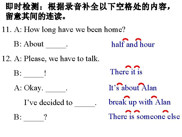 即时检测:根据录音补全以下空格处的内容, 留意其间的连读。 11. A: How long have we been home? B: About _____. half 即时检测:根据录音补全以下空格处的内容, 留意其间的连读。 11. A: How long have we been home? B: About _____. half