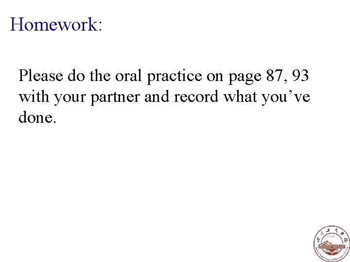 Homework: Please do the oral practice on page 87, 93 with your partner and Homework: Please do the oral practice on page 87, 93 with your partner and
