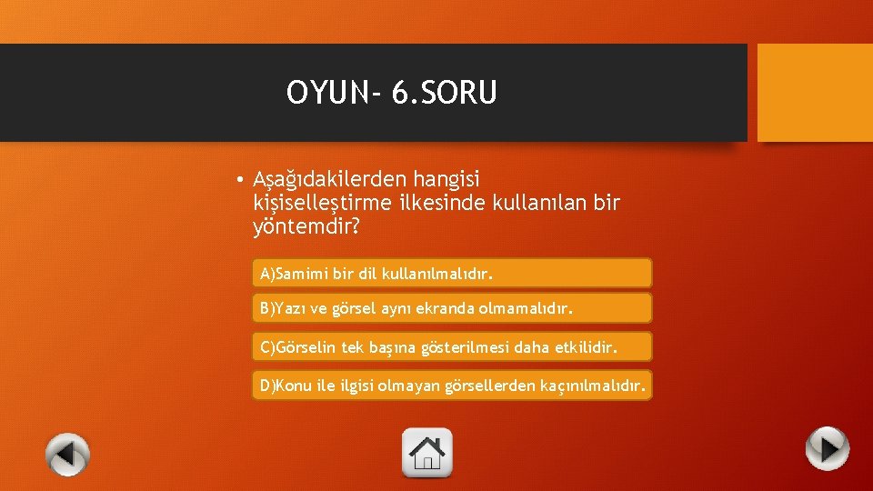 OYUN- 6. SORU • Aşağıdakilerden hangisi kişiselleştirme ilkesinde kullanılan bir yöntemdir? A)Samimi bir dil