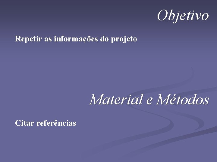 Objetivo Repetir as informações do projeto Material e Métodos Citar referências 