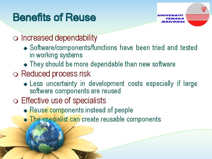 Benefits of Reuse m Increased dependability Software/components/functions have been tried and tested in working Benefits of Reuse m Increased dependability Software/components/functions have been tried and tested in working