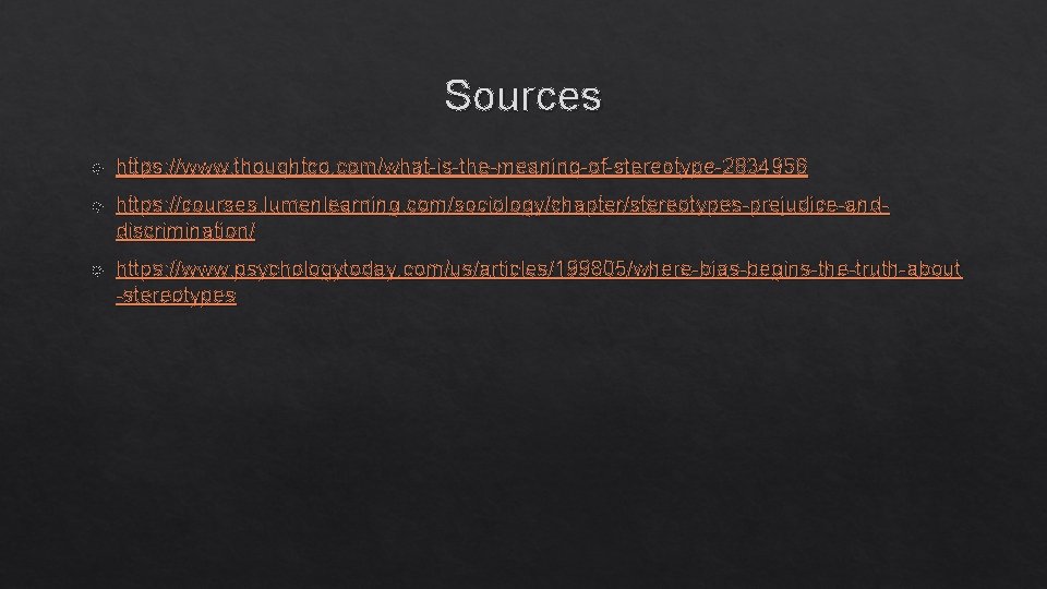 Sources https: //www. thoughtco. com/what-is-the-meaning-of-stereotype-2834956 https: //courses. lumenlearning. com/sociology/chapter/stereotypes-prejudice-anddiscrimination/ https: //www. psychologytoday. com/us/articles/199805/where-bias-begins-the-truth-about -stereotypes