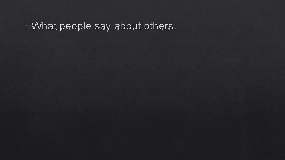  What people say about others: 