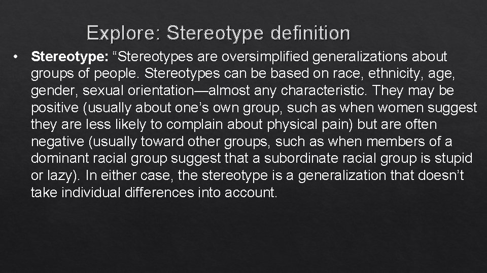 Explore: Stereotype definition • Stereotype: “Stereotypes are oversimplified generalizations about groups of people. Stereotypes